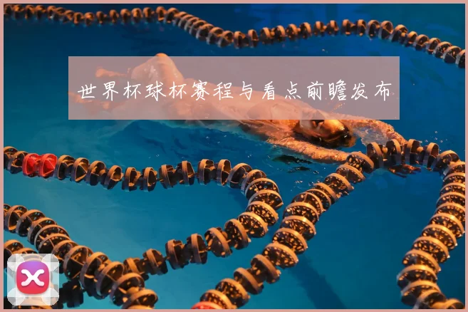 世界杯球杯赛程与看点前瞻发布
