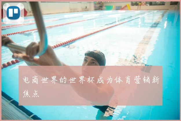 电商世界的世界杯成为体育营销新焦点