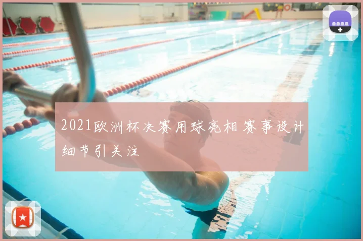 2021欧洲杯决赛用球亮相 赛事设计细节引关注