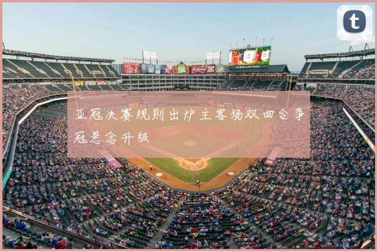 亚冠决赛规则出炉主客场双回合争冠悬念升级