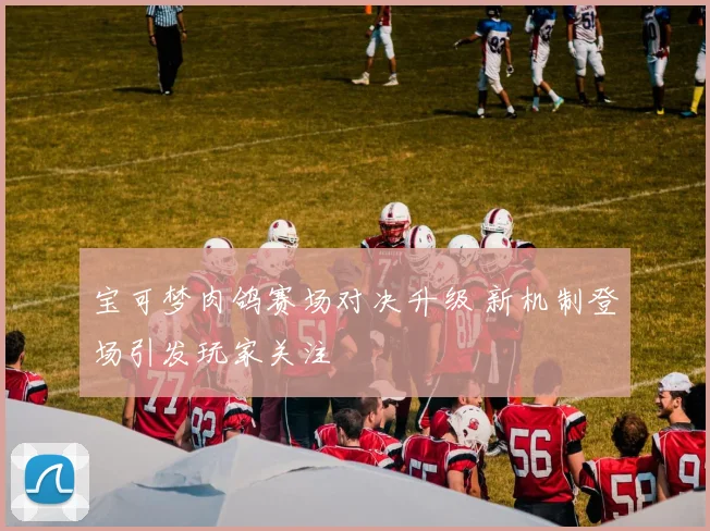 宝可梦肉鸽赛场对决升级 新机制登场引发玩家关注