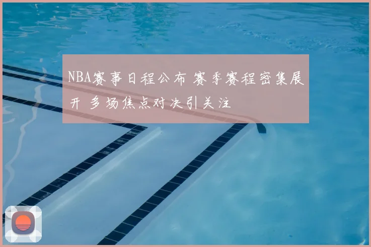 NBA赛事日程公布 赛季赛程密集展开 多场焦点对决引关注