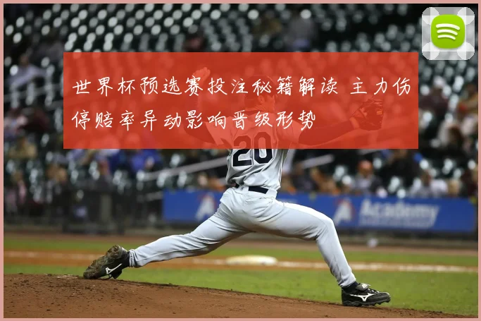 世界杯预选赛投注秘籍解读 主力伤停赔率异动影响晋级形势
