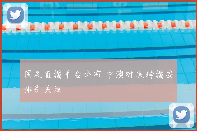 国足直播平台公布 中澳对决转播安排引关注