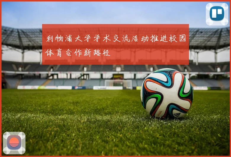 利物浦大学学术交流活动推进校园体育合作新路径