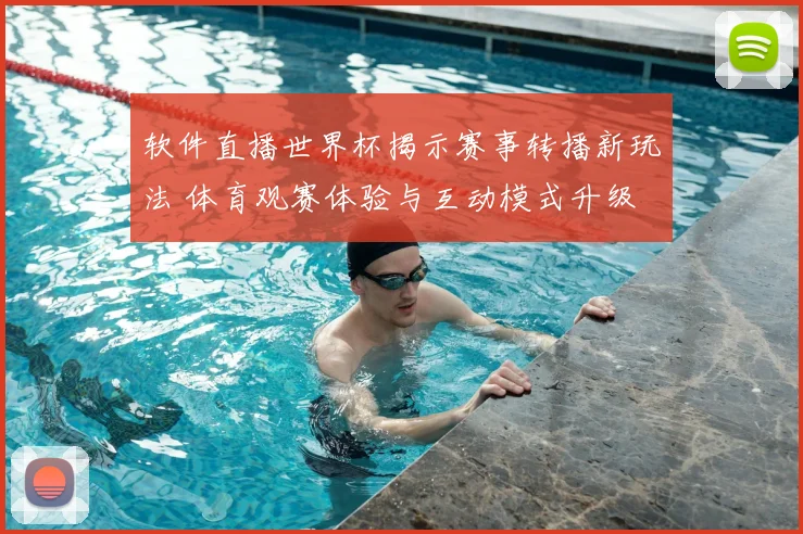 软件直播世界杯揭示赛事转播新玩法 体育观赛体验与互动模式升级