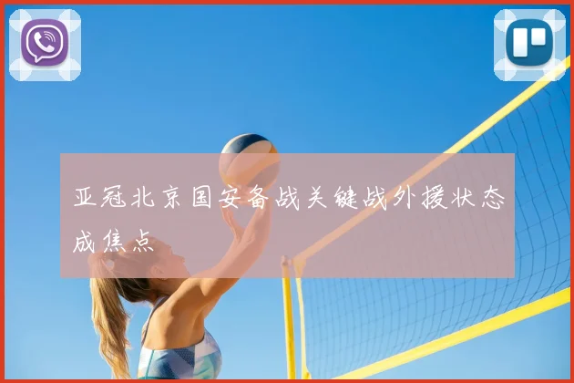 亚冠北京国安备战关键战外援状态成焦点