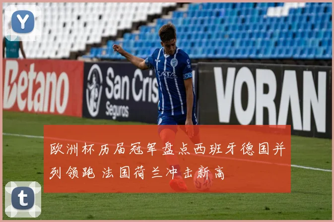 欧洲杯历届冠军盘点西班牙德国并列领跑 法国荷兰冲击新高