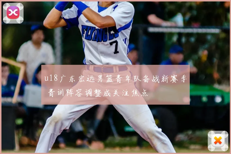 u18广东宏远男篮青年队备战新赛季 青训阵容调整成关注焦点