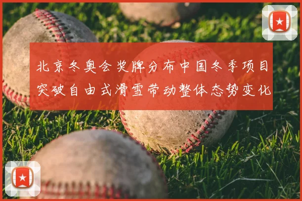 北京冬奥会奖牌分布中国冬季项目突破自由式滑雪带动整体态势变化