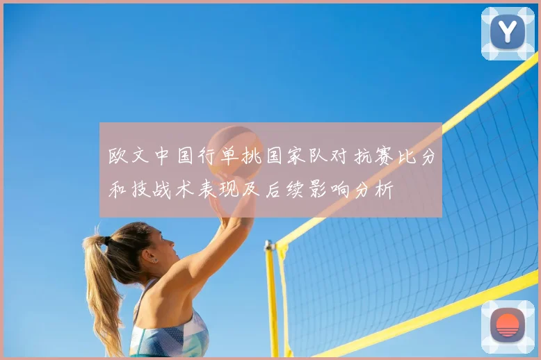 欧文中国行单挑国家队对抗赛比分和技战术表现及后续影响分析