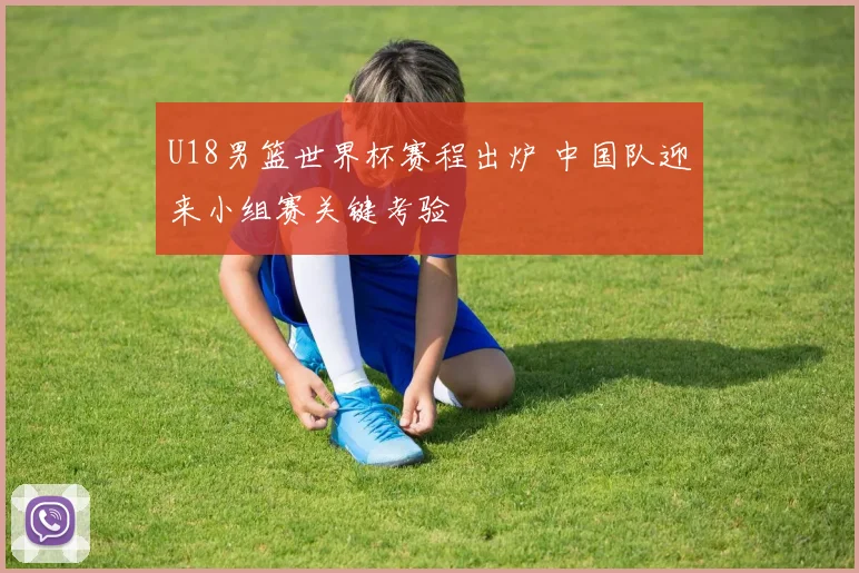 U18男篮世界杯赛程出炉 中国队迎来小组赛关键考验