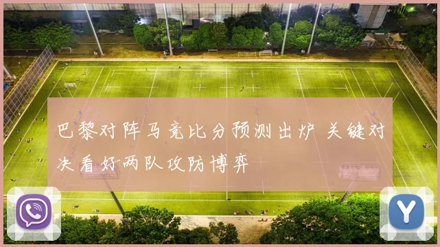 巴黎对阵马竞比分预测出炉 关键对决看好两队攻防博弈