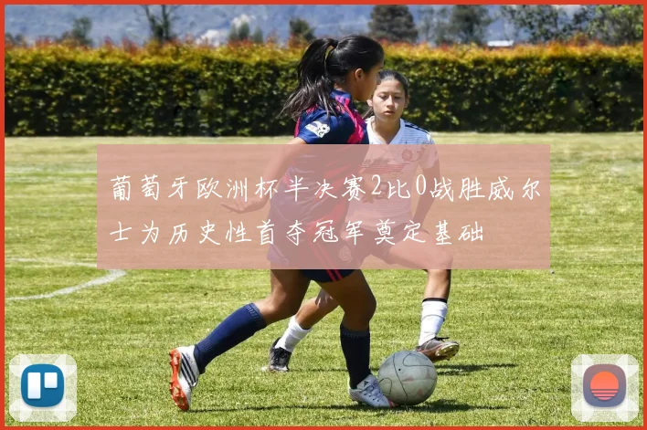 葡萄牙欧洲杯半决赛2比0战胜威尔士为历史性首夺冠军奠定基础