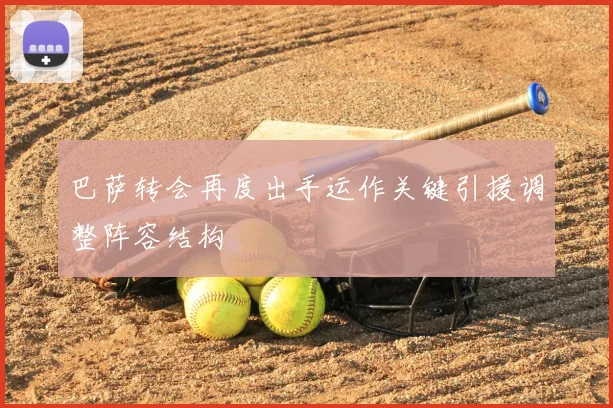 巴萨转会再度出手运作关键引援调整阵容结构