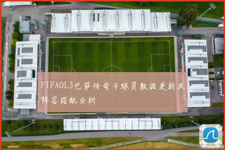 FIFAOL3巴萨传奇卡球员数据更新及阵容搭配分析