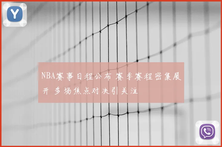NBA赛事日程公布 赛季赛程密集展开 多场焦点对决引关注