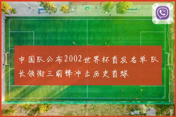 中国队公布2002世界杯首发名单 队长领衔三前锋冲击历史首球