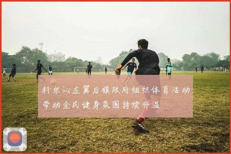 科尔沁左翼后旗政府组织体育活动带动全民健身氛围持续升温
