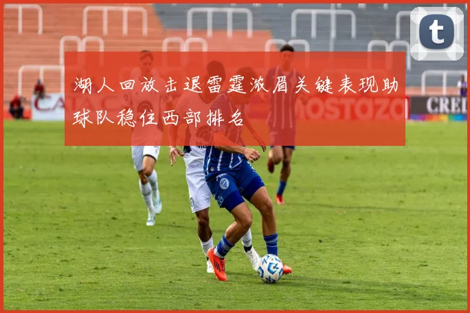 湖人回放击退雷霆浓眉关键表现助球队稳住西部排名