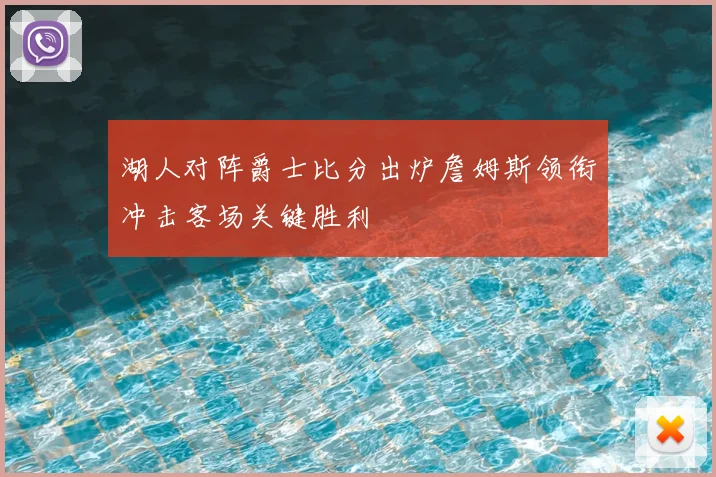 湖人对阵爵士比分出炉詹姆斯领衔冲击客场关键胜利