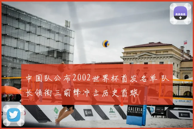 中国队公布2002世界杯首发名单 队长领衔三前锋冲击历史首球