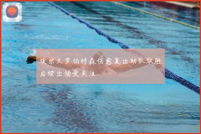 埃尔文罗伯特森伤愈复出助队取胜后续出场受关注