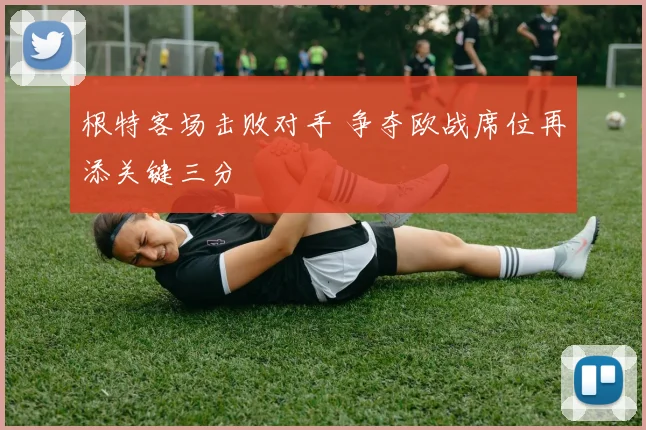 根特客场击败对手 争夺欧战席位再添关键三分