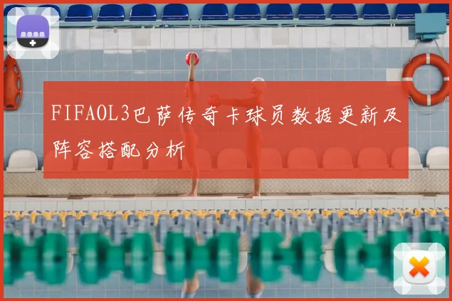 FIFAOL3巴萨传奇卡球员数据更新及阵容搭配分析