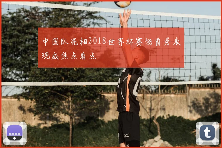 中国队亮相2018世界杯赛场首秀表现成焦点看点