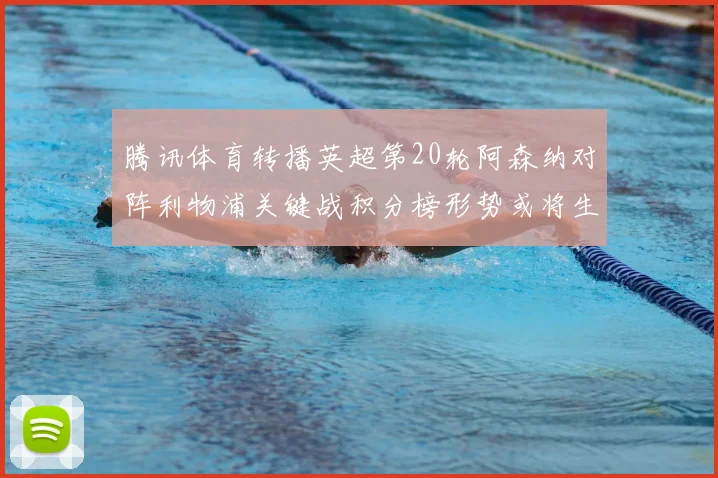 腾讯体育转播英超第20轮阿森纳对阵利物浦关键战积分榜形势或将生变