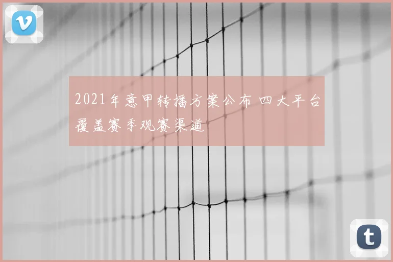 2021年意甲转播方案公布 四大平台覆盖赛季观赛渠道