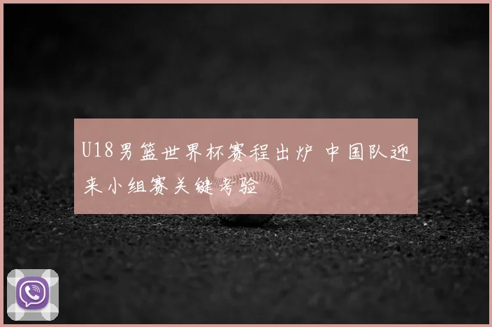 U18男篮世界杯赛程出炉 中国队迎来小组赛关键考验