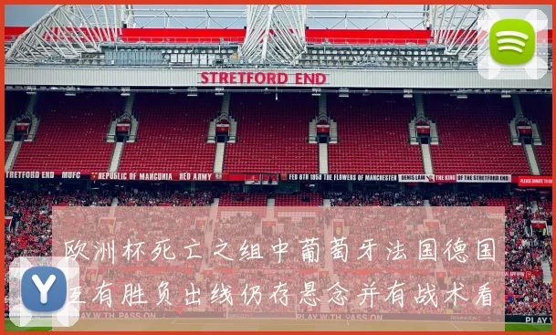 欧洲杯死亡之组中葡萄牙法国德国互有胜负出线仍存悬念并有战术看点